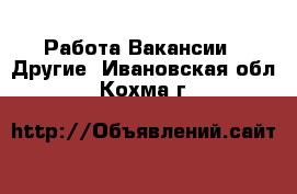 Работа Вакансии - Другие. Ивановская обл.,Кохма г.